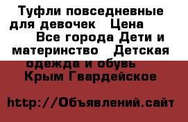 Туфли повседневные для девочек › Цена ­ 1 700 - Все города Дети и материнство » Детская одежда и обувь   . Крым,Гвардейское